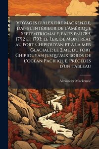 Produktbild: Voyages d'Alex.dre Mackenzie, dans l'int&Atilde;(c)rieur de l'Am&Atilde;(c)rique Septentrionale, faits en 1789, 1792 et 1793; le I.er, de Montr&Atilde;(c)al au fort Chipio