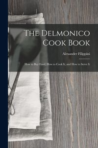 Produktbild: The Delmonico Cook Book: How to buy Food, How to Cook It, and How to Serve It