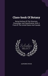 Produktbild: Class-Book of Botany: Being Outlines of the Structure, Physiology, and Classification, with a Flora of the United States and Canada