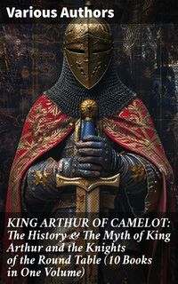 Produktbild: KING ARTHUR OF CAMELOT: The History & The Myth of King Arthur and the Knights of the Round Table (10 Books in One Volume)