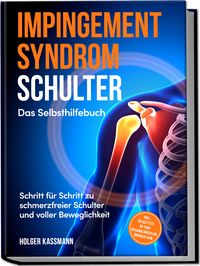 Produktbild: Impingement Syndrom Schulter - Das Selbsthilfebuch: Schritt f&uuml;r Schritt zu schmerzfreier Schulter und voller Beweglichkeit - inkl. Selbsttest, 30-Tage-Behandlungsplan, &Uuml;bungen uvm.