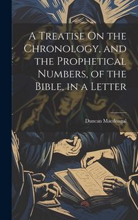 Produktbild: A Treatise On the Chronology, and the Prophetical Numbers, of the Bible, in a Letter