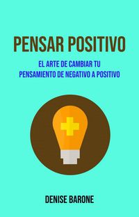 Produktbild: Pensar Positivo: El Arte De Cambiar Tu Pensamiento De Negativo A Positivo