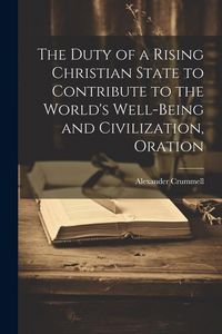 Produktbild: The Duty of a Rising Christian State to Contribute to the World's Well-Being and Civilization, Oration