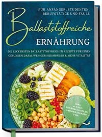 Produktbild: Ballaststoffreiche Ern&auml;hrung f&uuml;r Anf&auml;nger, Studenten, Berufst&auml;tige & Faule: Die
