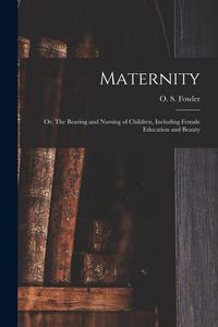 Produktbild: Maternity: or, The Bearing and Nursing of Children, Including Female Education and Beauty