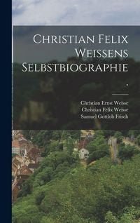 Produktbild: Christian Felix Weissens Selbstbiographie.
