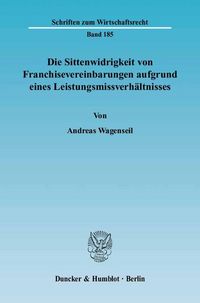 Produktbild: Die Sittenwidrigkeit von Franchisevereinbarungen aufgrund eines Leistungsmissverh&auml;ltnisses.