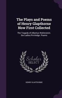 Produktbild: The Plays and Poems of Henry Glapthorne Now First Collected: The Tragedy of Albertus Wallenstein. the Ladies Priviledge. Poems