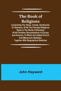 Produktbild: The Book of Religions; Comprising the Views, Creeds, Sentiments, or Opinions, of All the Principal Religious Sects in the World, Particularly of All C