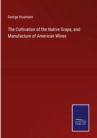 Produktbild: The Cultivation of the Native Grape, and Manufacture of American Wines