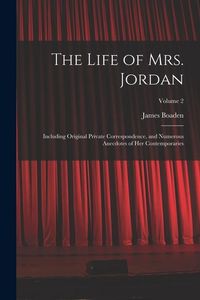 Produktbild: The Life of Mrs. Jordan: Including Original Private Correspondence, and Numerous Anecdotes of Her Contemporaries; Volume 2
