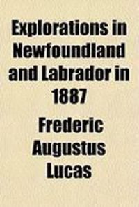 Produktbild: Explorations in Newfoundland and Labrador in 1887; Made in Connection with the Cruise of the U.S. Fish Commision Schooner Grampus