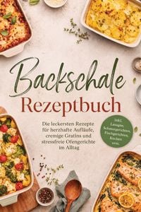 Produktbild: Backschale Rezeptbuch: Die leckersten Rezepte f&uuml;r herzhafte Aufl&auml;ufe, cremige Gratins und stressfreie Ofengerichte im Alltag - inkl. Lasagne, Schmorge