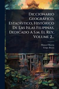 Produktbild: Diccionario Geogr&agrave;fico, Estad&Atilde;-stico, Hist&Atilde;3rico De Las Islas Filipinas, Dedicado A S.m. El Rey, Volume 2...