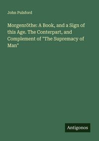 Produktbild: Morgenr&ouml;the: A Book, and a Sign of this Age. The Conterpart, and Complement of "The Supremacy of Man"