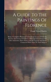 Produktbild: A Guide To The Paintings Of Florence: Being A Complete Historical And Critical Account Of All The Pictures And Frescos In Florence, With Quotations Fr