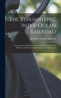Produktbild: The Tehuantepec Inter-Ocean Railroad: A Commercial and Statistical Review Showing Its Local, National, and International Features, and Advantages