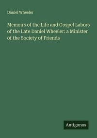 Produktbild: Memoirs of the Life and Gospel Labors of the Late Daniel Wheeler: a Minister of the Society of Friends