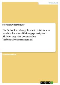 Produktbild: Die Schockwerbung. Inwiefern ist sie ein werberelevantes Wirkungsprinzip zur Aktivierung von potenziellen Verbraucherkonsumenten?