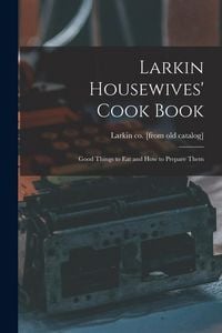 Produktbild: Larkin Housewives' Cook Book; Good Things to eat and how to Prepare Them
