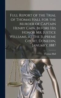 Produktbild: Full Report of the Trial of Thomas Hall for the Murder of Captain Henry Cain. Before His Honor Mr. Justice Williams, at the Supreme Court, Dunedin, Ja