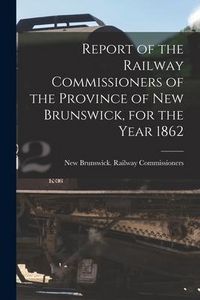 Produktbild: Report of the Railway Commissioners of the Province of New Brunswick, for the Year 1862 [microform]