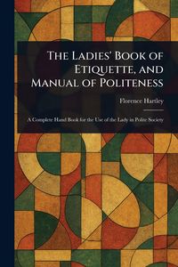 Produktbild: The Ladies' Book of Etiquette, and Manual of Politeness