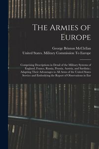 Produktbild: The Armies of Europe: Comprising Descriptions in Detail of the Military Systems of England, France, Russia, Prussia, Austria, and Sardinia;