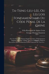 Produktbild: Ta-tsing-leu-l&eacute;e, Ou Les Lois Fondamentales Du Code P&eacute;nal De La Chine: Avec Le Choix Des Statuts Suppl&eacute;mentaires, Originairement Imprim&eacute; Et Publi&eacute; &Agrave; P