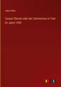 Produktbild: Caspar Olevian oder der Calvinismus in Trier im Jahre 1559