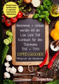 Produktbild: Abnehmen + schlank werden mit der Low Carb Di&auml;t. Kochbuch f&uuml;r den Thermomix TM5 + TM31. Expresskochen Mittagessen und Abendessen. Schnelle Rezepte und