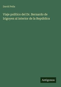 Produktbild: Viaje pol&iacute;tico del Dr. Bernardo de Irigoyen al interior de la Rep&uacute;blica
