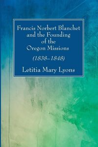 Produktbild: Francis Norbert Blanchet and the Founding of the Oregon Missions