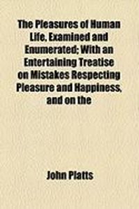 Produktbild: The Pleasures of Human Life, Examined and Enumerated; With an Entertaining Treatise on Mistakes Respecting Pleasure and Happiness, and on the