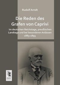 Produktbild: Die Reden des Grafen von Caprivi im deutschen Reichstage, preu&szlig;ischen Landtage und bei besonderen Anl&auml;ssen 1883-1893
