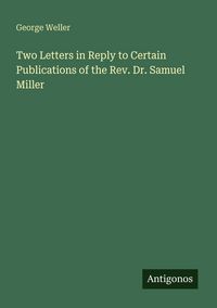Produktbild: Two Letters in Reply to Certain Publications of the Rev. Dr. Samuel Miller