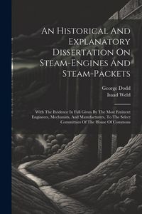 Produktbild: An Historical And Explanatory Dissertation On Steam-engines And Steam-packets: With The Evidence In Full Given By The Most Eminent Engineers, Mechanis