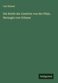 Produktbild: Die Briefe der Liselotte von der Pfalz, Herzogin von Orleans