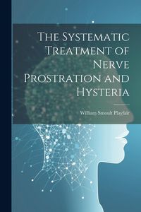 Produktbild: The Systematic Treatment of Nerve Prostration and Hysteria