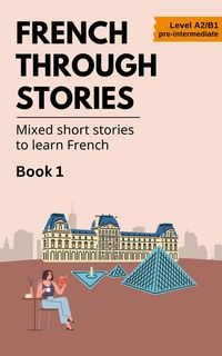 Produktbild: French Through Stories: Book 1 - Mixed short stories to learn French (A2/B1)