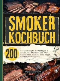 Produktbild: Smoker Kochbuch- 200 Smoker Rezepte f&uuml;r Anf&auml;nger & Profis. Die R&auml;ucher- und BBQ-Saison kann starten.