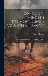 Produktbild: Company K, Twentieth Regiment, Illinois Volunteer Infantry; Roster and Record, April 24, 1861-July 16, 1865