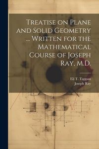 Produktbild: Treatise on Plane and Solid Geometry ... Written for the Mathematical Course of Joseph Ray, M.D.