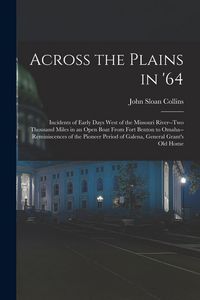 Produktbild: Across the Plains in '64: Incidents of Early Days West of the Missouri River--two Thousand Miles in an Open Boat From Fort Benton to Omaha--remi