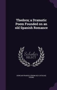 Produktbild: Thedora; a Dramatic Poem Founded on an old Spanish Romance