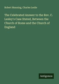 Produktbild: The Celebrated Answer to the Rev. C. Lesley's Case Stated, Between the Church of Rome and the Church of England