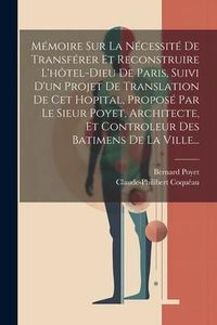 Produktbild: M&eacute;moire Sur La N&eacute;cessit&eacute; De Transf&eacute;rer Et Reconstruire L'h&ocirc;tel-dieu De Paris, Suivi D'un Projet De Translation De Cet Hopital, Propos&eacute; Par Le Sieur Po