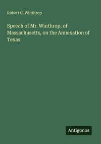 Produktbild: Speech of Mr. Winthrop, of Massachusetts, on the Annexation of Texas