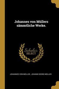Produktbild: Johannes Von M&uuml;llers S&auml;mmtliche Werke.